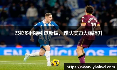 巴拉多利德引进新援，球队实力大幅提升