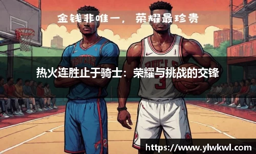 热火连胜止于骑士：荣耀与挑战的交锋