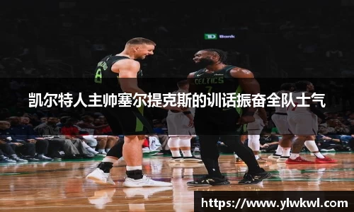 凯尔特人主帅塞尔提克斯的训话振奋全队士气