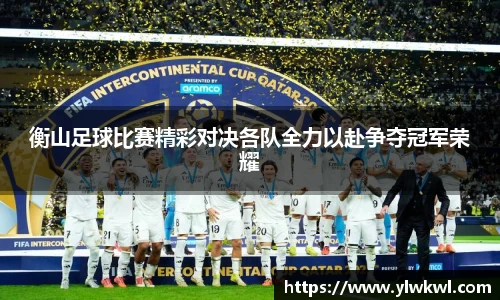 衡山足球比赛精彩对决各队全力以赴争夺冠军荣耀