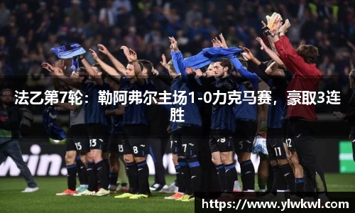 法乙第7轮：勒阿弗尔主场1-0力克马赛，豪取3连胜