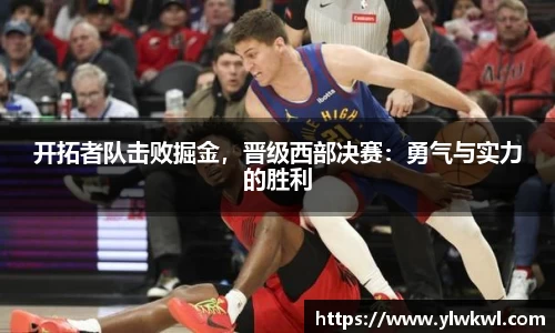 开拓者队击败掘金，晋级西部决赛：勇气与实力的胜利