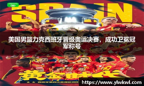 美国男篮力克西班牙晋级奥运决赛，成功卫冕冠军称号