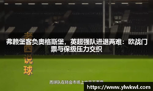 弗赖堡客负奥格斯堡，英超强队进退两难：欧战门票与保级压力交织