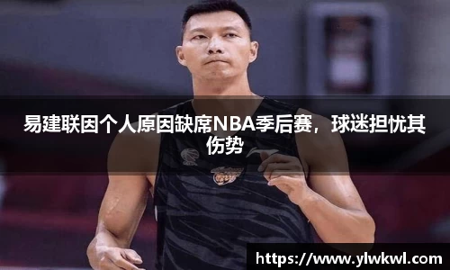 易建联因个人原因缺席NBA季后赛，球迷担忧其伤势