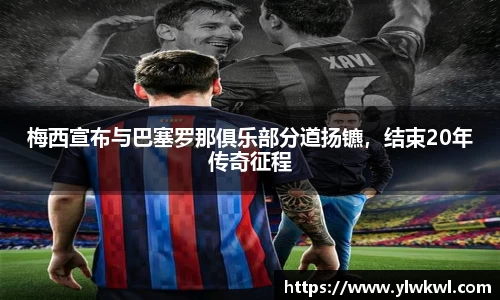 梅西宣布与巴塞罗那俱乐部分道扬镳，结束20年传奇征程