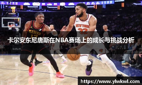 卡尔安东尼唐斯在NBA赛场上的成长与挑战分析