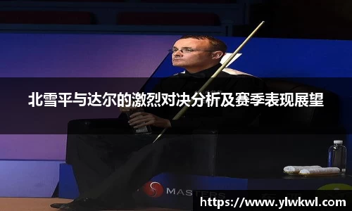 北雪平与达尔的激烈对决分析及赛季表现展望