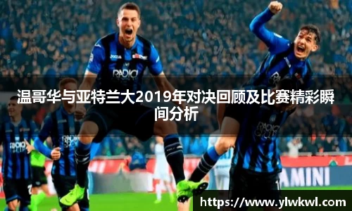 温哥华与亚特兰大2019年对决回顾及比赛精彩瞬间分析