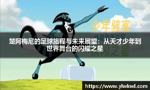 楚阿梅尼的足球旅程与未来展望：从天才少年到世界舞台的闪耀之星