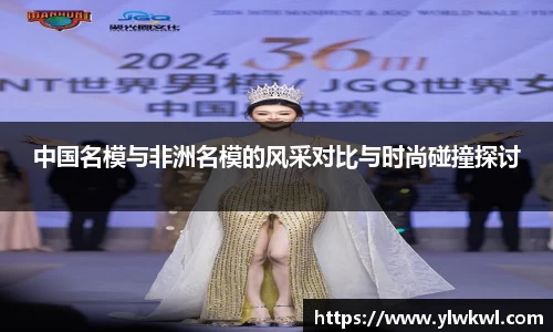 中国名模与非洲名模的风采对比与时尚碰撞探讨