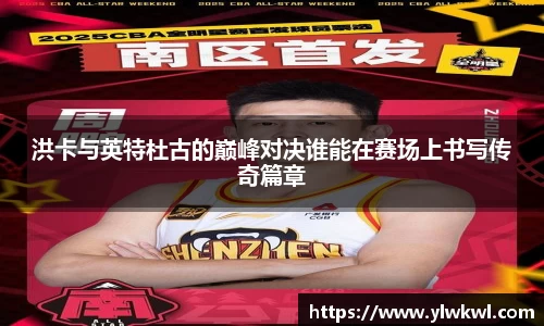 洪卡与英特杜古的巅峰对决谁能在赛场上书写传奇篇章