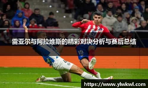 雷亚尔与阿拉维斯的精彩对决分析与赛后总结