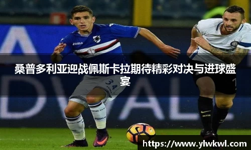 桑普多利亚迎战佩斯卡拉期待精彩对决与进球盛宴