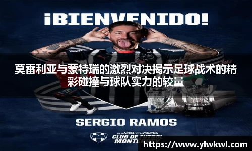 莫雷利亚与蒙特瑞的激烈对决揭示足球战术的精彩碰撞与球队实力的较量