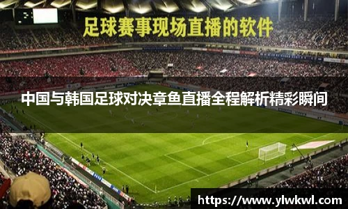 中国与韩国足球对决章鱼直播全程解析精彩瞬间
