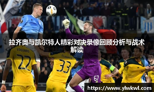 拉齐奥与凯尔特人精彩对决录像回顾分析与战术解读