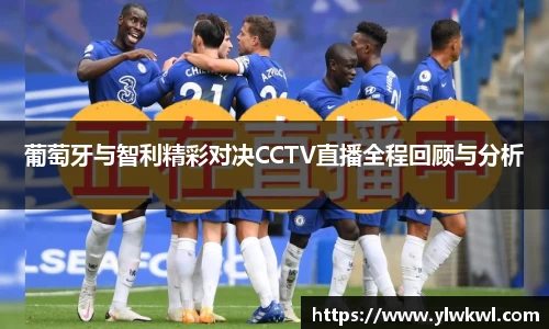 葡萄牙与智利精彩对决CCTV直播全程回顾与分析