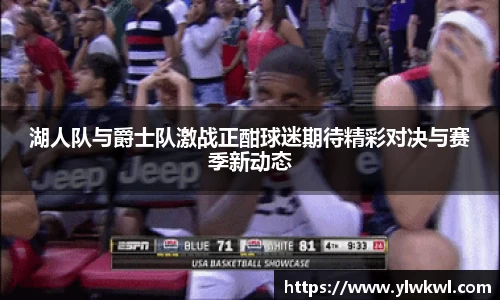 湖人队与爵士队激战正酣球迷期待精彩对决与赛季新动态