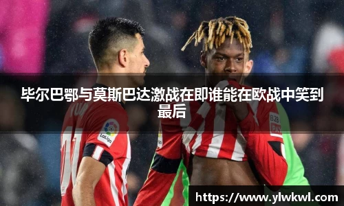 毕尔巴鄂与莫斯巴达激战在即谁能在欧战中笑到最后