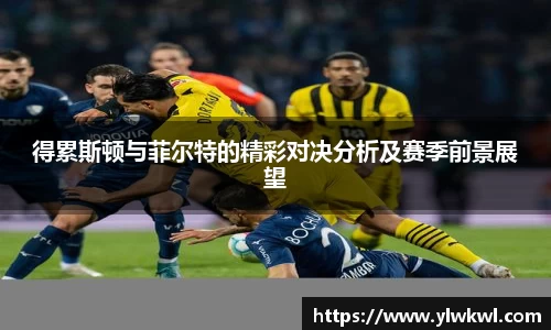 得累斯顿与菲尔特的精彩对决分析及赛季前景展望