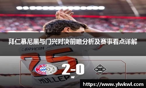 拜仁慕尼黑与门兴对决前瞻分析及赛事看点详解