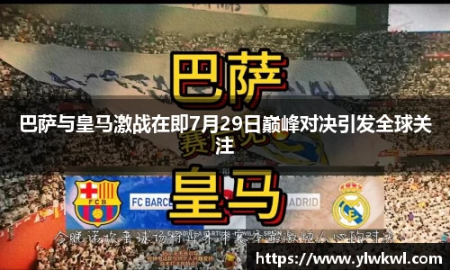 巴萨与皇马激战在即7月29日巅峰对决引发全球关注