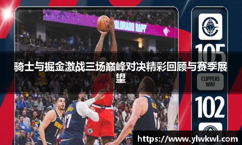 骑士与掘金激战三场巅峰对决精彩回顾与赛季展望