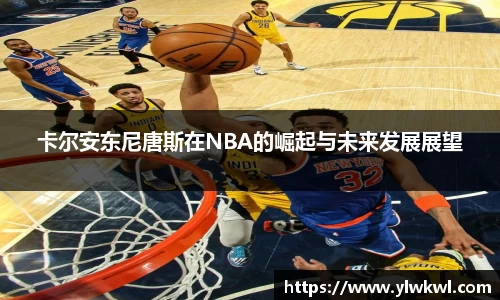 卡尔安东尼唐斯在NBA的崛起与未来发展展望