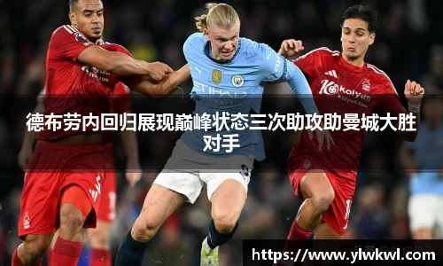 德布劳内回归展现巅峰状态三次助攻助曼城大胜对手