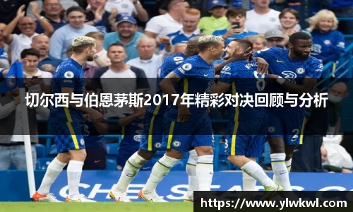切尔西与伯恩茅斯2017年精彩对决回顾与分析