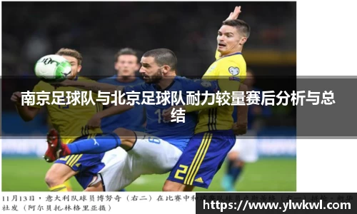 南京足球队与北京足球队耐力较量赛后分析与总结