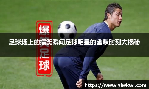 足球场上的搞笑瞬间足球明星的幽默时刻大揭秘
