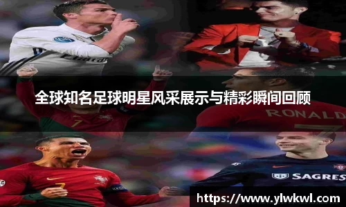 全球知名足球明星风采展示与精彩瞬间回顾