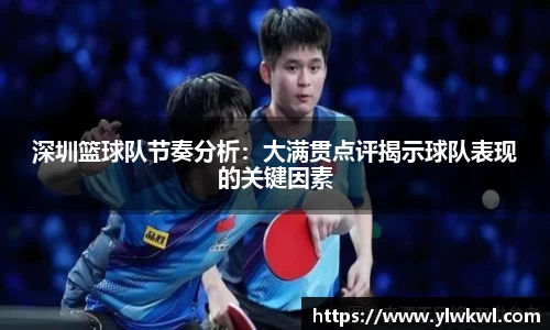 深圳篮球队节奏分析：大满贯点评揭示球队表现的关键因素